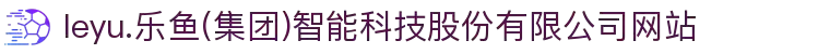 leyu.乐鱼(集团)智能科技股份有限公司网站